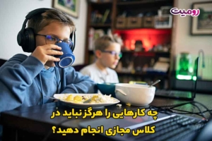 چه کارهایی را هرگز نباید در کلاس مجازی انجام دهید؟