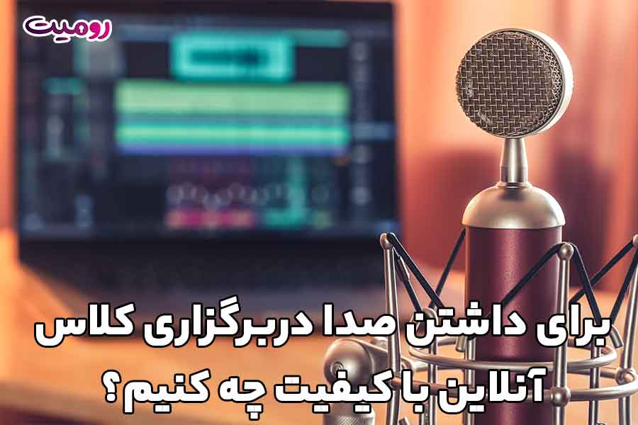 برای داشتن صدا دربرگزاری کلاس آنلاین با کیفیت چه کنیم؟